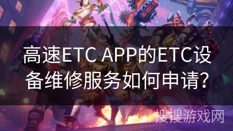 高速ETC APP的ETC设备维修服务如何申请？