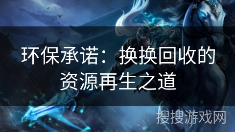 环保承诺：换换回收的资源再生之道