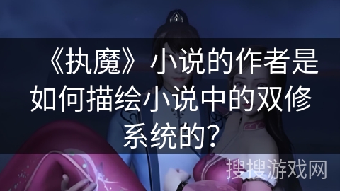 《执魔》小说的作者是如何描绘小说中的双修系统的？