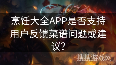烹饪大全APP是否支持用户反馈菜谱问题或建议？