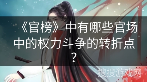 《官榜》中有哪些官场中的权力斗争的转折点？