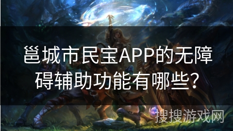 邕城市民宝APP的无障碍辅助功能有哪些？