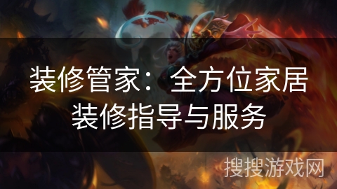 装修管家：全方位家居装修指导与服务