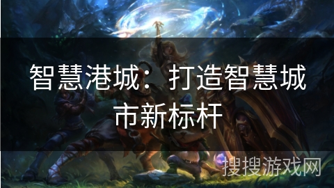 智慧港城：打造智慧城市新标杆