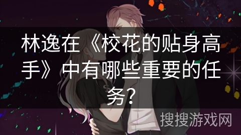 林逸在《校花的贴身高手》中有哪些重要的任务？