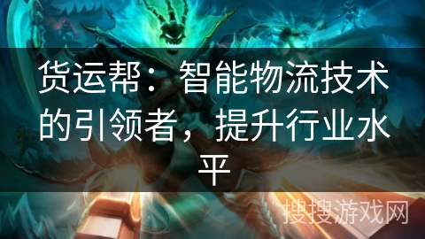 货运帮：智能物流技术的引领者，提升行业水平