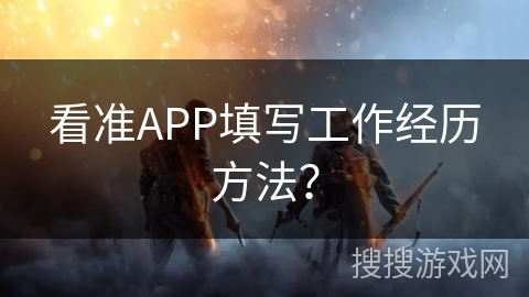 看准APP填写工作经历方法？