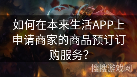 如何在本来生活APP上申请商家的商品预订订购服务？