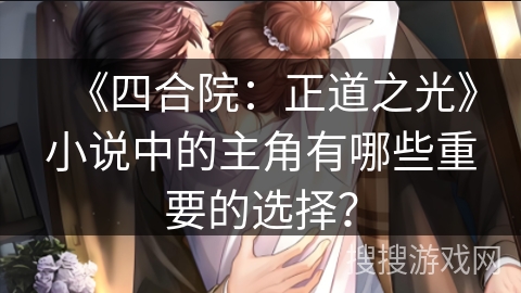 《四合院：正道之光》小说中的主角有哪些重要的选择？