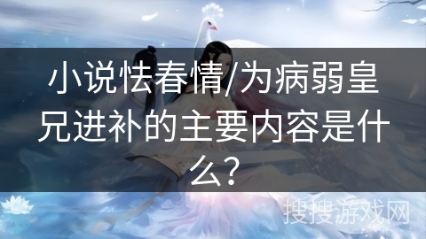 小说怯春情/为病弱皇兄进补的主要内容是什么？