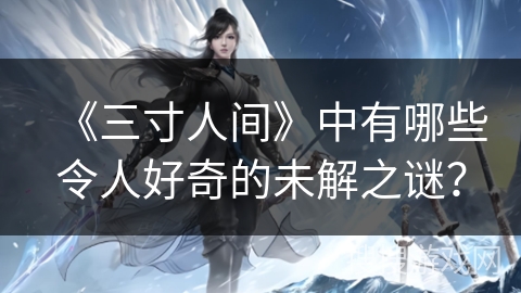 《三寸人间》中有哪些令人好奇的未解之谜？