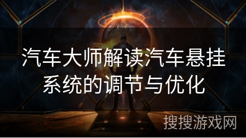 汽车大师解读汽车悬挂系统的调节与优化