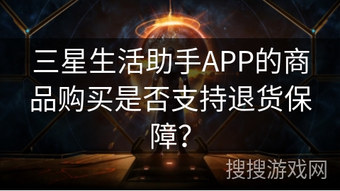 三星生活助手APP的商品购买是否支持退货保障？