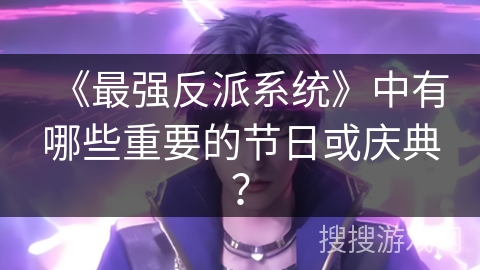《最强反派系统》中有哪些重要的节日或庆典？