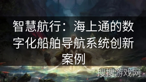 智慧航行：海上通的数字化船舶导航系统创新案例