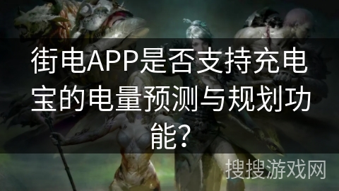 街电APP是否支持充电宝的电量预测与规划功能？