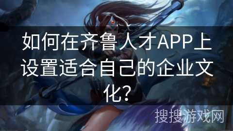 如何在齐鲁人才APP上设置适合自己的企业文化？