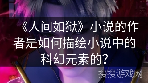 《人间如狱》小说的作者是如何描绘小说中的科幻元素的？