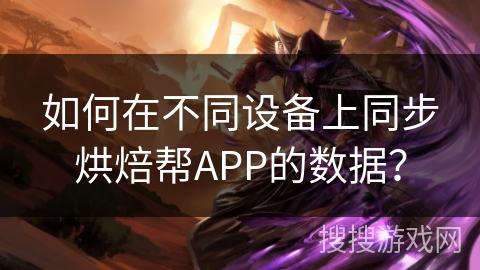 如何在不同设备上同步烘焙帮APP的数据？