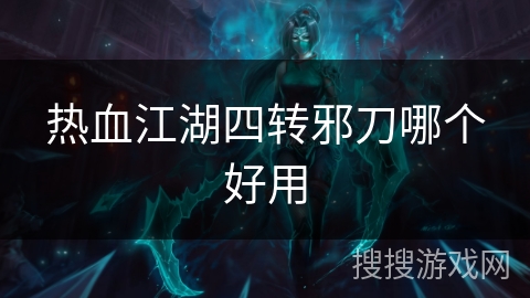 热血江湖四转邪刀哪个好用