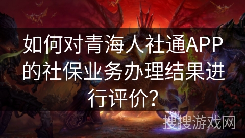如何对青海人社通APP的社保业务办理结果进行评价？