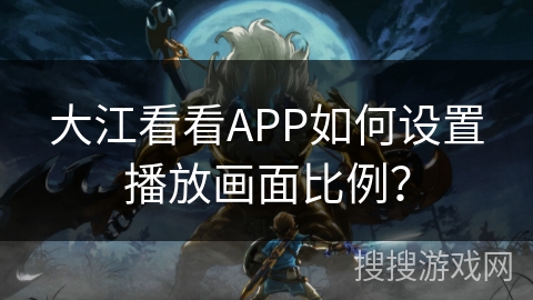 大江看看APP如何设置播放画面比例？