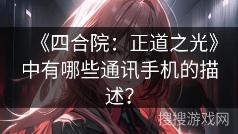 《四合院：正道之光》中有哪些通讯手机的描述？
