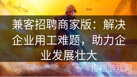 兼客招聘商家版：解决企业用工难题，助力企业发展壮大