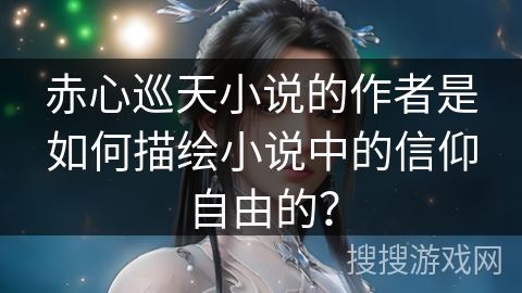 赤心巡天小说的作者是如何描绘小说中的信仰自由的？