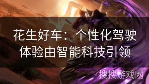花生好车：个性化驾驶体验由智能科技引领