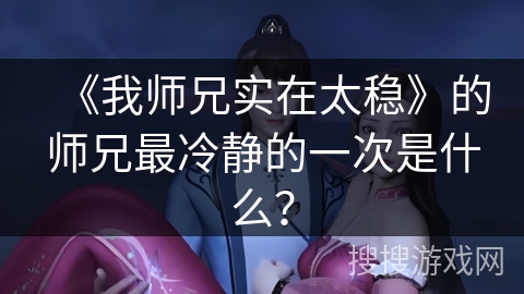 《我师兄实在太稳》的师兄最冷静的一次是什么？
