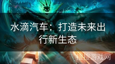 水滴汽车：打造未来出行新生态