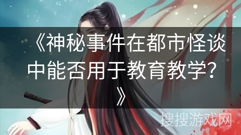 《神秘事件在都市怪谈中能否用于教育教学？》