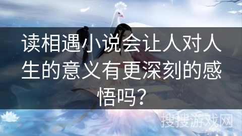读相遇小说会让人对人生的意义有更深刻的感悟吗？