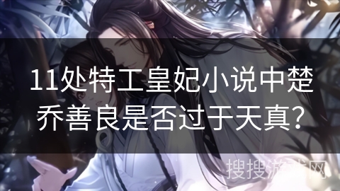 11处特工皇妃小说中楚乔善良是否过于天真？