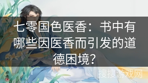 七零国色医香：书中有哪些因医香而引发的道德困境？