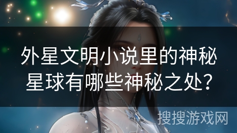 外星文明小说里的神秘星球有哪些神秘之处？