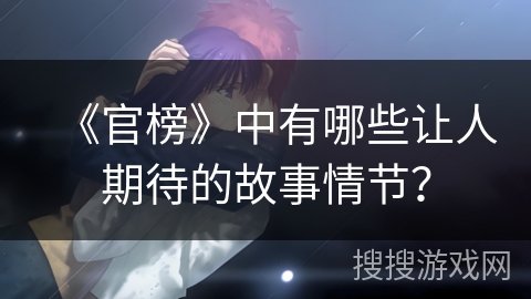 《官榜》中有哪些让人期待的故事情节？