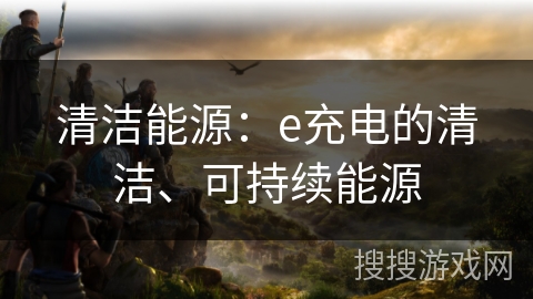 清洁能源：e充电的清洁、可持续能源