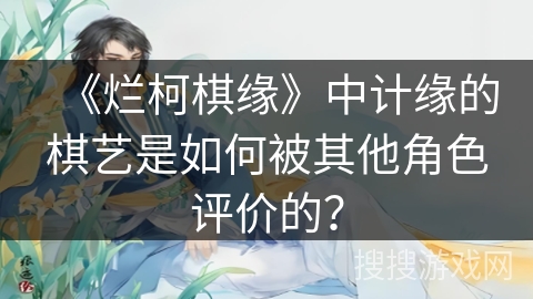 《烂柯棋缘》中计缘的棋艺是如何被其他角色评价的？