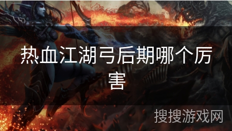 热血江湖弓后期哪个厉害
