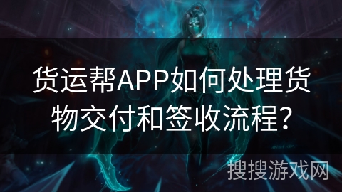 货运帮APP如何处理货物交付和签收流程？