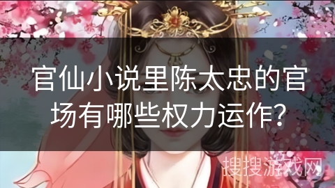 官仙小说里陈太忠的官场有哪些权力运作？