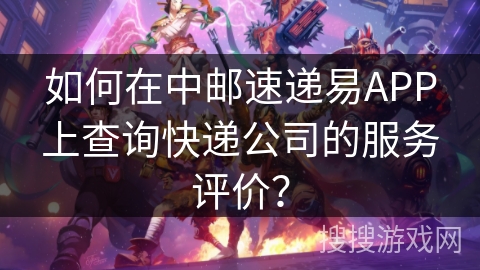 如何在中邮速递易APP上查询快递公司的服务评价？