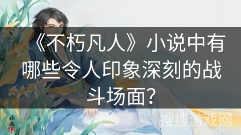 《不朽凡人》小说中有哪些令人印象深刻的战斗场面？