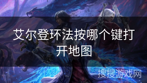 艾尔登环法按哪个键打开地图