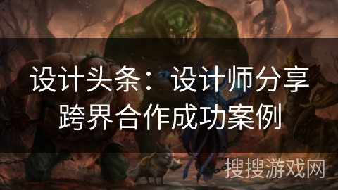 设计头条：设计师分享跨界合作成功案例