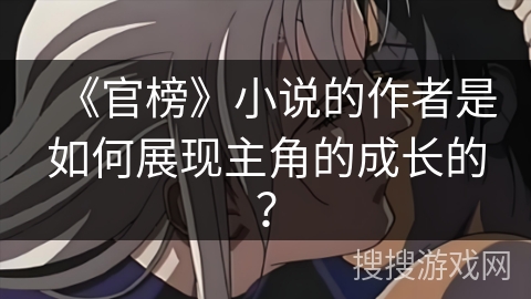 《官榜》小说的作者是如何展现主角的成长的？