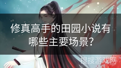 修真高手的田园小说有哪些主要场景？