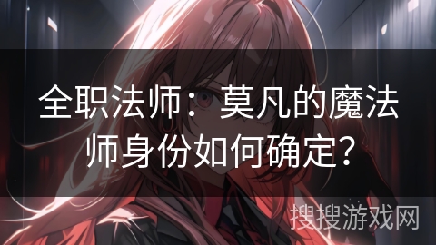 全职法师：莫凡的魔法师身份如何确定？